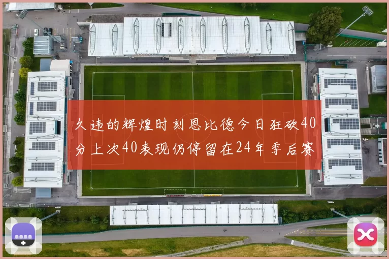 久违的辉煌时刻恩比德今日狂砍40分上次40表现仍停留在24年季后赛