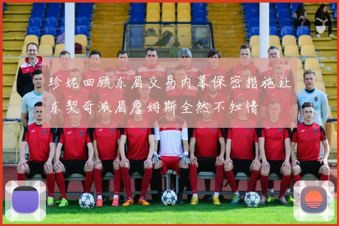 珍妮回顾东眉交易内幕保密措施让东契奇浓眉詹姆斯全然不知情