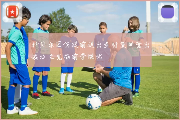 科贝尔因伤提前退出多特集训营出战法兰克福前景堪忧